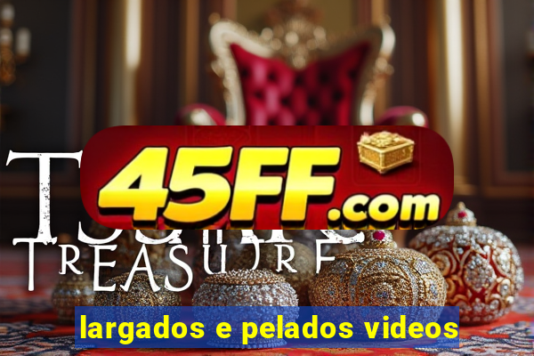 largados e pelados videos